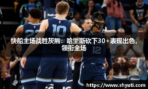 快船主场战胜灰熊：哈里斯砍下30+表现出色，领衔全场
