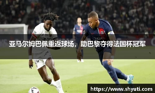 亚马尔姆巴佩重返球场，助巴黎夺得法国杯冠军