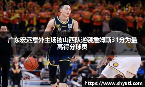 广东宏远意外主场被山西队逆袭詹姆斯31分为最高得分球员