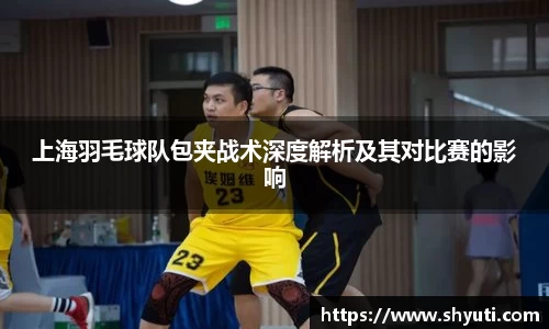 上海羽毛球队包夹战术深度解析及其对比赛的影响