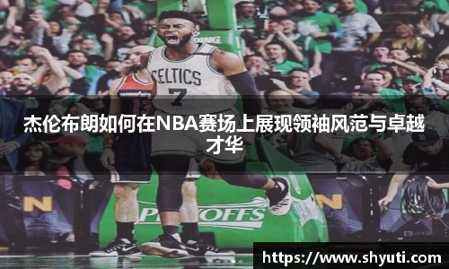 杰伦布朗如何在NBA赛场上展现领袖风范与卓越才华