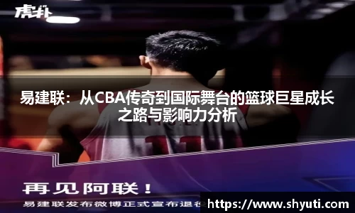 易建联：从CBA传奇到国际舞台的篮球巨星成长之路与影响力分析