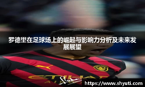 罗德里在足球场上的崛起与影响力分析及未来发展展望