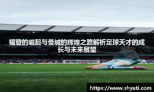 福登的崛起与曼城的辉煌之路解析足球天才的成长与未来展望