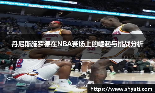 丹尼斯施罗德在NBA赛场上的崛起与挑战分析