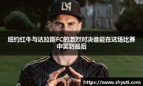 纽约红牛与达拉斯FC的激烈对决谁能在这场比赛中笑到最后