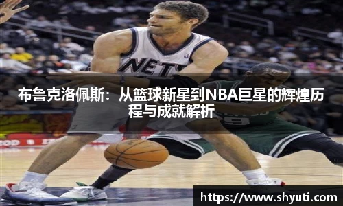 布鲁克洛佩斯：从篮球新星到NBA巨星的辉煌历程与成就解析